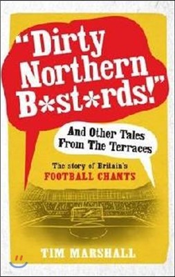 Dirty Northern B*st*rds! and Other Tales from the Terraces: The Story of Britain's Football Chants