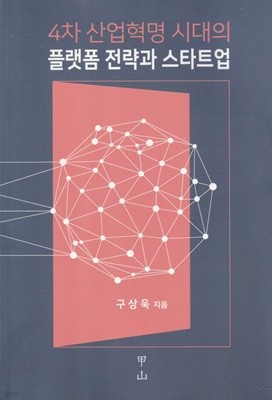 4차 산업혁명 시대의 플랫폼 전략과 스타트업 / 구상욱 / 갑산