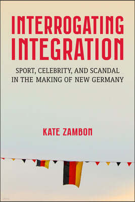 Interrogating Integration: Sports, Celebrity, and Scandal in the Making of New Germany