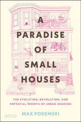 A Paradise of Small Houses: The Evolution, Devolution, and Potential Rebirth of Urban Housing