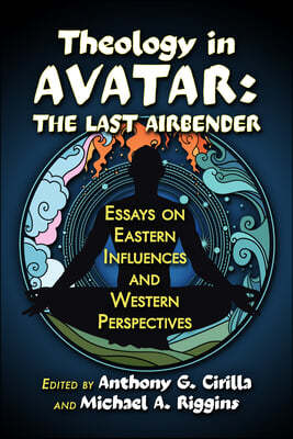 Theology in Avatar: The Last Airbender: Essays on Eastern Influences and Western Perspectives