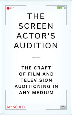 The Screen Actor's Audition: The Craft of Film & Television Auditioning in Any Format