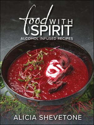 Food with Spirit: Alcohol-Infused Recipes