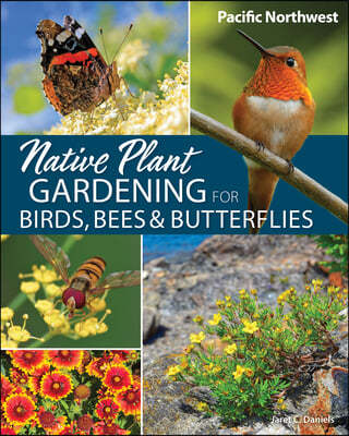 Native Plant Gardening for Birds, Bees & Butterflies: Pacific Northwest