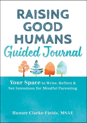 Raising Good Humans Guided Journal: Your Space to Write, Reflect, and Set Intentions for Mindful Parenting