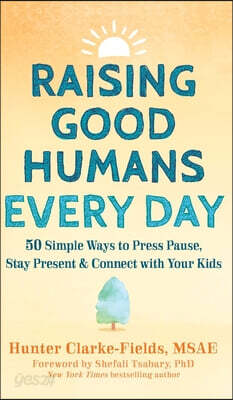 Raising Good Humans Every Day: 50 Simple Ways to Press Pause, Stay Present, and Connect with Your Kids