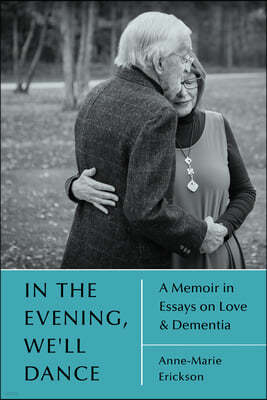 In the Evening, We'll Dance: A Memoir in Essays on Love & Dementia