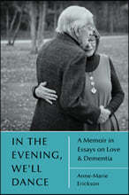 In the Evening, We'll Dance: A Memoir in Essays on Love & Dementia