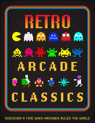 Retro Arcade Classics: Discover a Time When Arcades Ruled the World