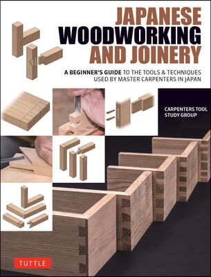 Japanese Woodworking and Joinery: A Beginner's Guide to the Tools & Techniques Used by Master Carpenters in Japan