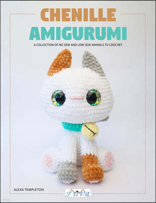 Chenille Amigurumi: A Collection of No Sew and Low Sew Animals to Crochet