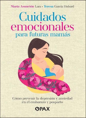 Cuidados Emocionales Para Futuras Mamás / Emotional Care for Moms-To-Be: Cómo Prevenir La Depresión Y La Ansiedad En El Embarazo Y Posparto / How to P