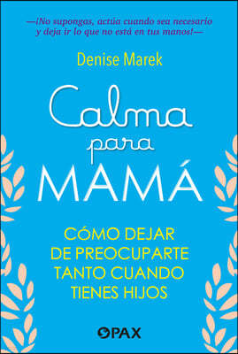 Calma Para Mamá / Calm for Mom: Cómo Dejar de Preocuparte Tanto Cuando Tienes Hijos / How to Stop Worrying So Much When You Have Kids