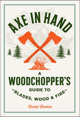 Axe in Hand: A Woodchopper's Guide to Blades, Wood, and Fire