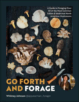 Go Forth and Forage: A Guide to Foraging Over 50 of the Most Common Edible & Medicinal North American Mushrooms