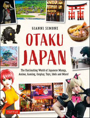 Otaku Japan: The Fascinating World of Japanese Manga, Anime, Gaming, Cosplay, Toys, Idols and More! (Covers Over 450 Locations with