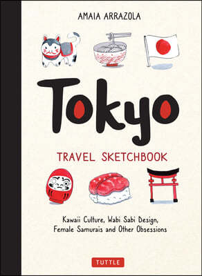 Tokyo Travel Sketchbook: Kawaii Culture, Wabi Sabi Design, Female Samurais and Other Obsessions