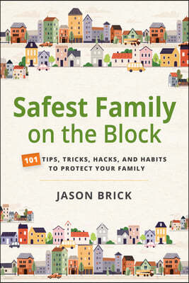 Safest Family on the Block: 101 Tips, Tricks, Hacks, and Habits to Protect Your Family