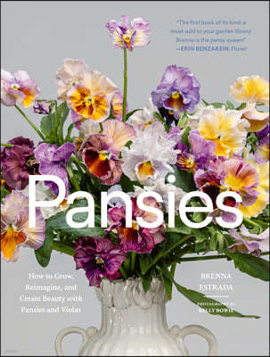 Pansies: How to Grow, Reimagine, and Create Beauty with Pansies and Violas