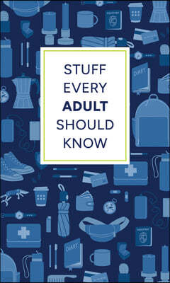 Stuff Every Adult Should Know: A Pocket-Sized Guide to Grown-Up Know-How, from Taxes to Small Talk