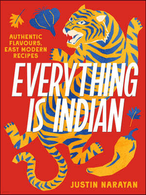 Everything Is Indian: Authentic Flavours, Easy Modern Recipes