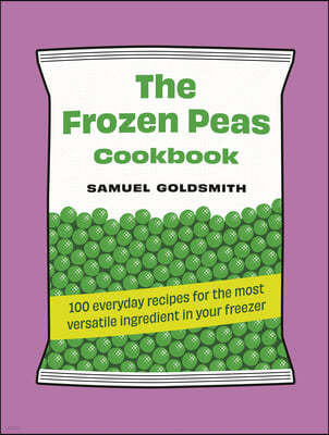 The Frozen Peas Cookbook: 100 Everyday Recipes for the Most Versatile Ingredient in Your Freezer