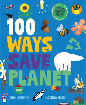 100 Ways to Save the Planet: Everything You Need to Know to Become a Green Super Hero!