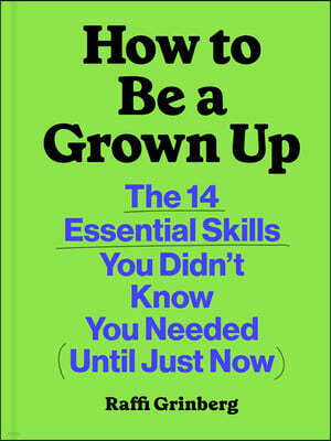 How to Be a Grown Up: The 14 Essential Skills You Didn't Know You Needed (Until Just Now)