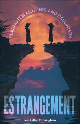 Estrangement: Healing for Mothers and Daughters: Healing for Mothers and Daughters