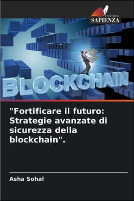 "Fortificare il futuro: Strategie avanzate di sicurezza della blockchain".