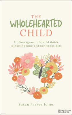 The Wholehearted Child: An Enneagram Informed Guide to Raising Kind and Confident Kids