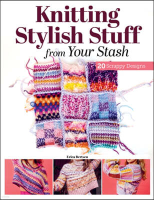 Knitting Stylish Stuff from Your Stash: 20 Scrappy Desgins