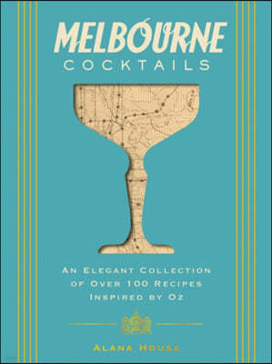 Melbourne Cocktails: An Elegant Collection of Over 100 Recipes Inspired by Oz