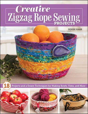 Creative Zigzag Rope Sewing Projects: 16 Projects and a Dozen Techniques for Making Bowls, Totes, and More