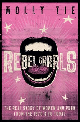 Rebel Grrrls: The Real Story of Women and Punk from the 1970s to Today