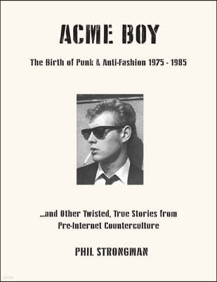 Acme Boy: The Birth of Punk & Anti-Fashion 1975 - 1985...and Other Twisted, True Stories from Pre-Internet Counterculture