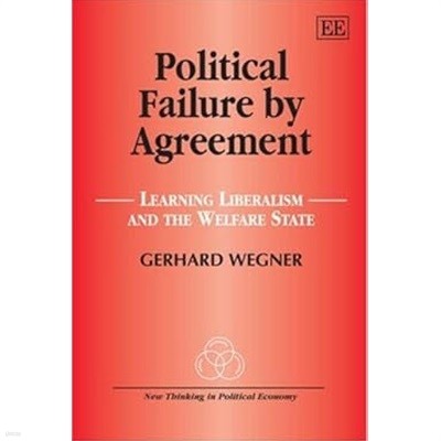 Political Failure by Agreement : Learning Liberalism and the Welfare State