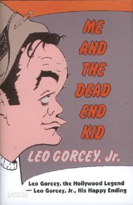 Me and the Dead End Kid: Leo Gorcey, the Hollywood Legend -Leo Jr., His Happy Ending