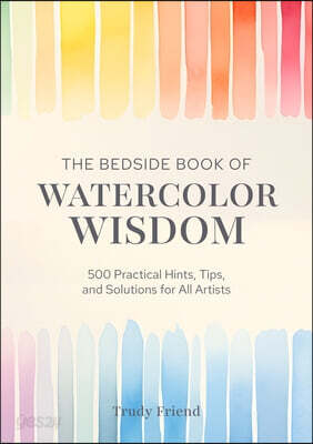 The Bedside Book of Watercolor Wisdom: 500 Practical Hints, Tips, and Solutions for All Artists