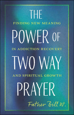 The Power of Two Way Prayer: Finding New Meaning in Addiction Recovery and Spiritual Growth