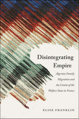 Disintegrating Empire: Algerian Family Migration and the Limits of the Welfare State in France