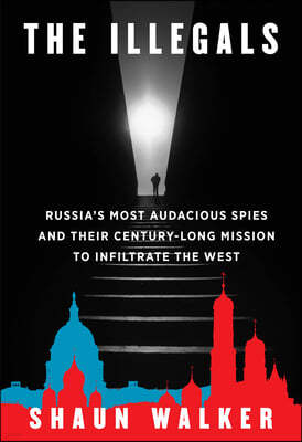 The Illegals: Russia's Most Audacious Spies and Their Century-Long Mission to Infiltrate the West