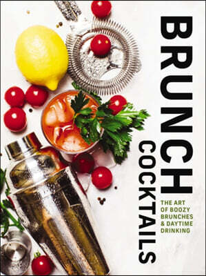 Brunch Cocktails: The Art of Boozy Brunches and Daytime Drinking