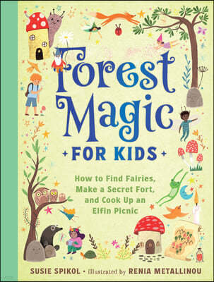 Forest Magic for Kids: How to Find Fairies, Make a Secret Fort, and Cook Up an Elfin Picnic