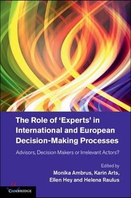 The Role of 'Experts' in International and European Decision-Making Processes: Advisors, Decision Makers or Irrelevant Actors?