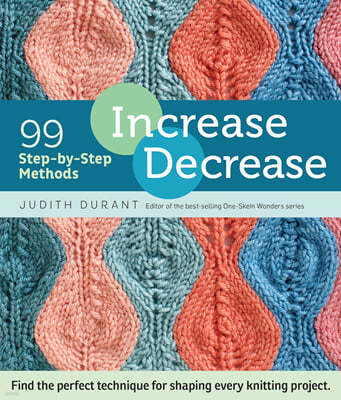 Increase, Decrease: 99 Step-By-Step Methods; Find the Perfect Technique for Shaping Every Knitting Project