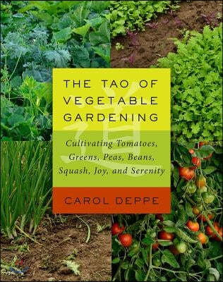 The Tao of Vegetable Gardening: Cultivating Tomatoes, Greens, Peas, Beans, Squash, Joy, and Serenity