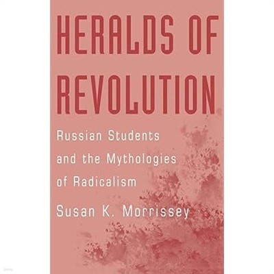 Heralds of Revolution : Russian Students and the Mythologies of Radicalism