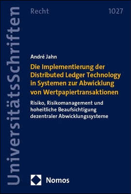 Die Implementierung Der Distributed Ledger Technology in Systemen Zur Abwicklung Von Wertpapiertransaktionen: Risiko, Risikomanagement Und Hoheitliche