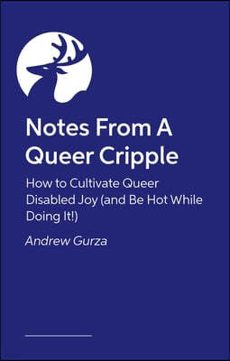 Notes from a Queer Cripple: How to Cultivate Queer Disabled Joy (and Be Hot While Doing It!)